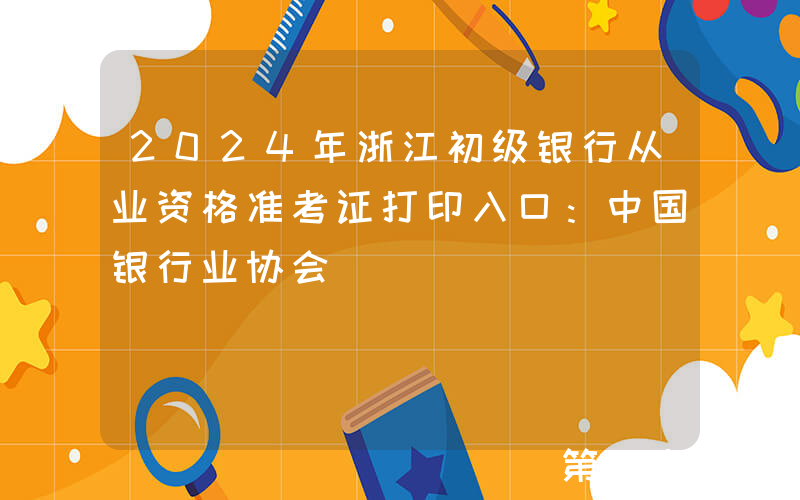 2024年浙江初级银行从业资格准考证打印入口：中国银行业协会