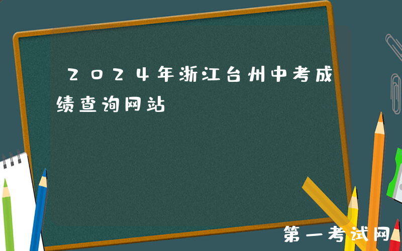 2024年浙江台州中考成绩查询网站：http://jyj.zjtz.gov.cn/