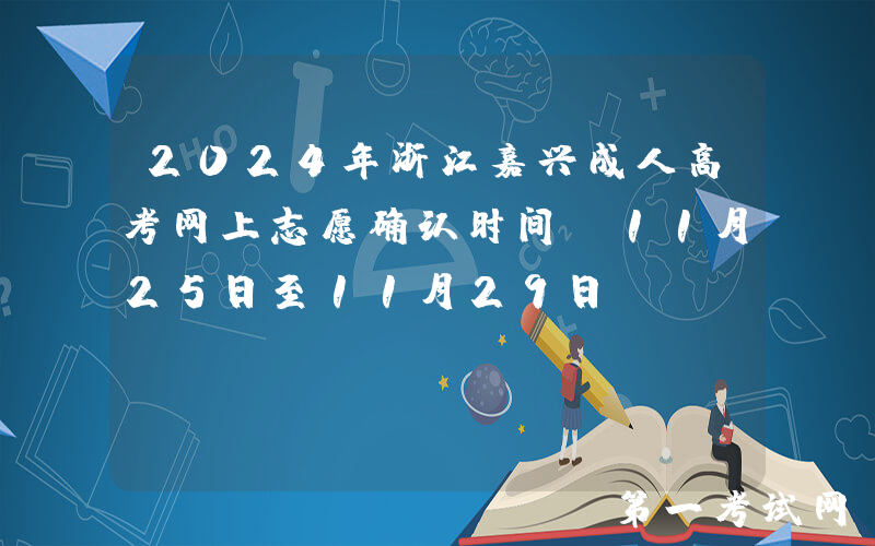 2024年浙江嘉兴成人高考网上志愿确认时间：11月25日至11月29日