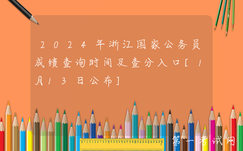 2024年浙江国家公务员成绩查询时间及查分入口[1月13日公布]