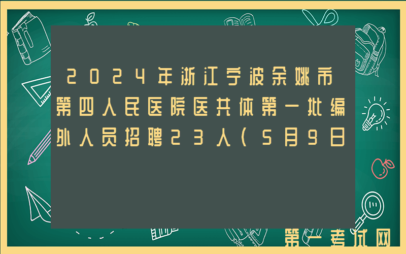 2024年浙江宁波余姚市第四人民医院医共体第一批编外人员招聘23人（5月9日-10日报名）
