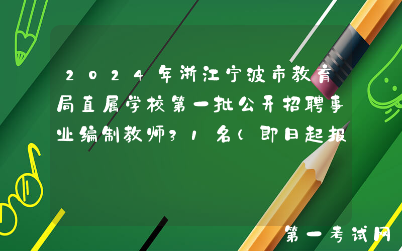 2024年浙江宁波市教育局直属学校第一批公开招聘事业编制教师31名（即日起报名）