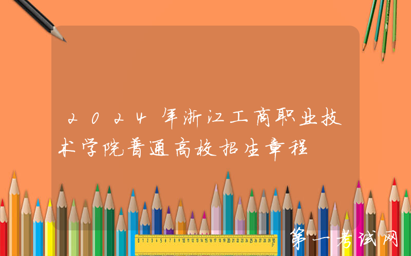 2024年浙江工商职业技术学院普通高校招生章程