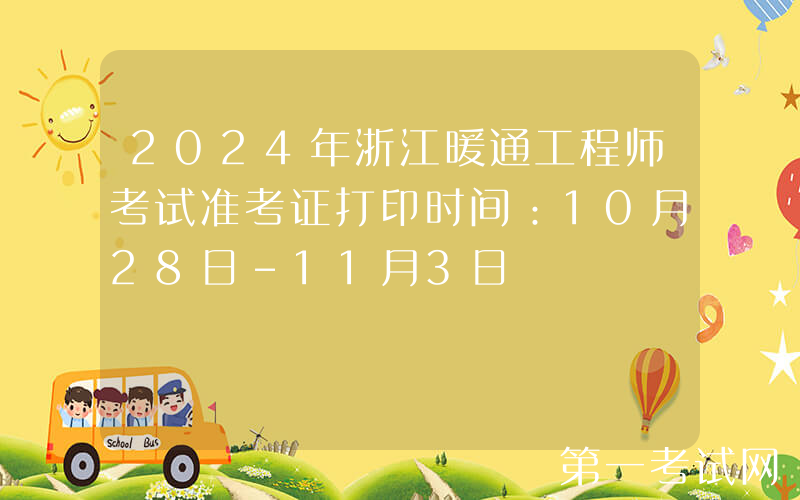 2024年浙江暖通工程师考试准考证打印时间：10月28日-11月3日