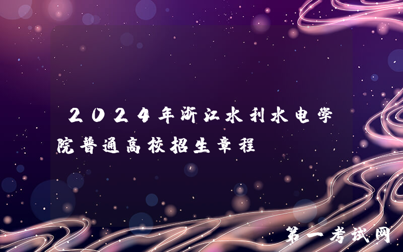 2024年浙江水利水电学院普通高校招生章程