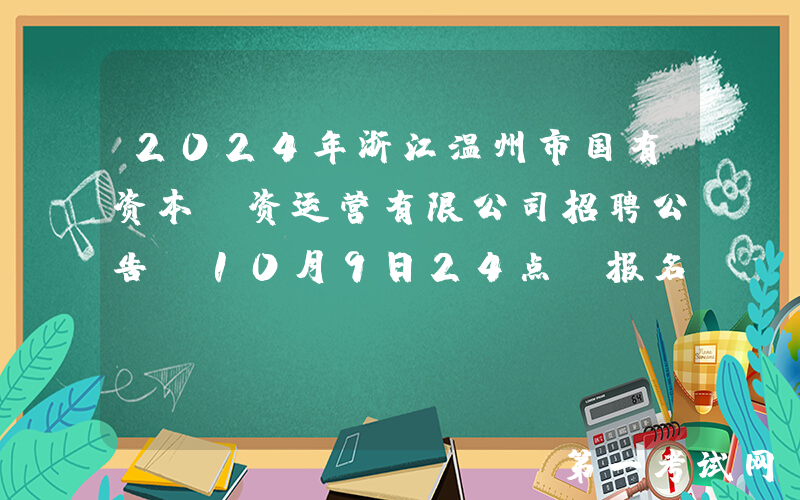 2024年浙江温州市国有资本投资运营有限公司招聘公告（10月9日24点前报名）