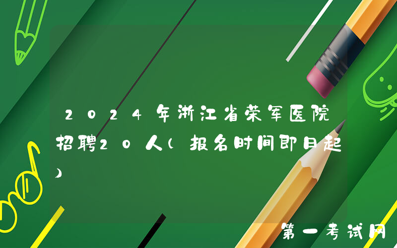 2024年浙江省荣军医院招聘20人（报名时间即日起）