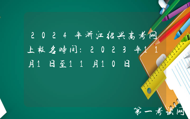 2024年浙江绍兴高考网上报名时间：2023年11月1日至11月10日