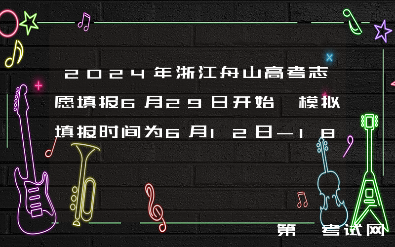 2024年浙江舟山高考志愿填报6月29日开始 模拟填报时间为6月12日-18日