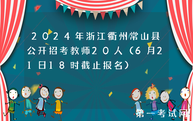 2024年浙江衢州常山县公开招考教师20人（6月21日18时截止报名）