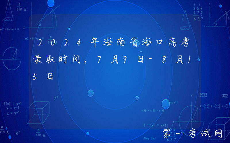 2024年海南省海口高考录取时间：7月9日-8月15日