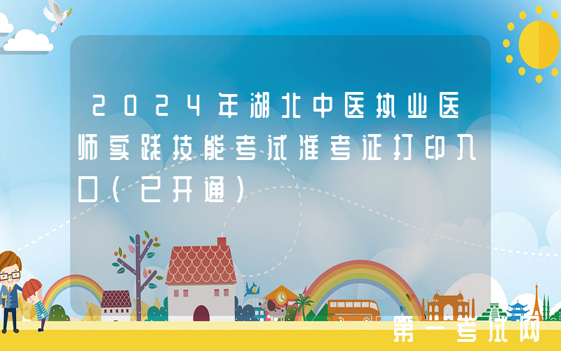 2024年湖北中医执业医师实践技能考试准考证打印入口（已开通）