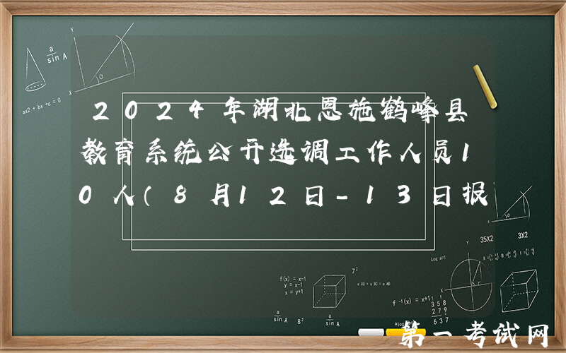 2024年湖北恩施鹤峰县教育系统公开选调工作人员10人（8月12日-13日报名）
