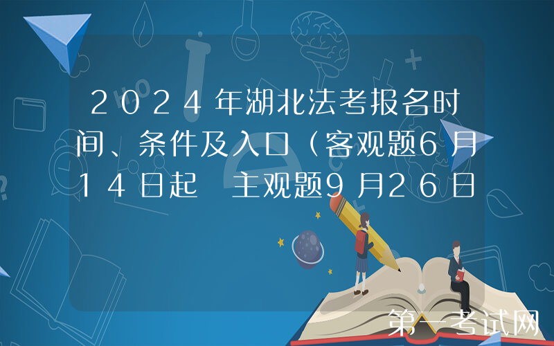 2024年湖北法考报名时间、条件及入口（客观题6月14日起 主观题9月26日起）