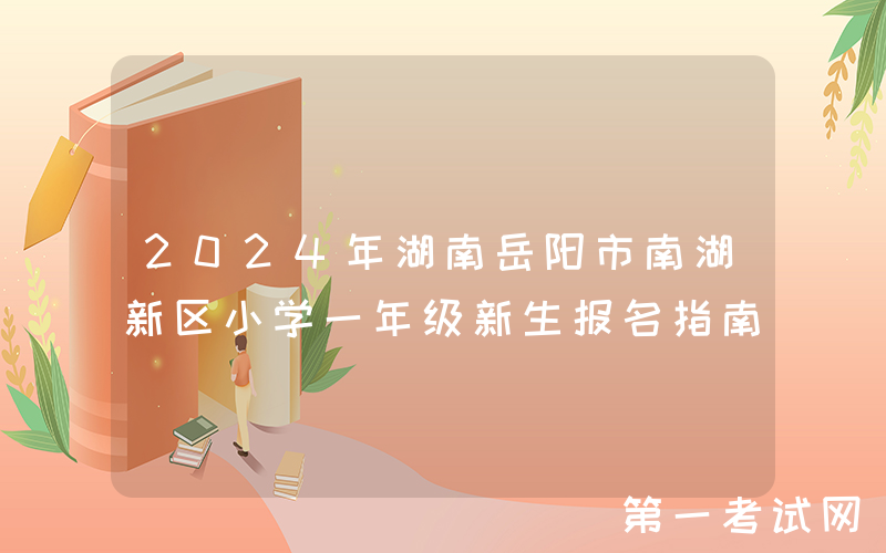2024年湖南岳阳市南湖新区小学一年级新生报名指南