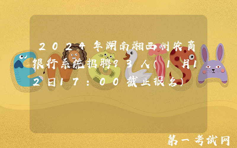 2024年湖南湘西州农商银行系统招聘93人（1月12日17:00截止报名）