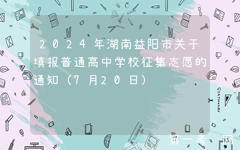 2024年湖南益阳市关于填报普通高中学校征集志愿的通知（7月20日）
