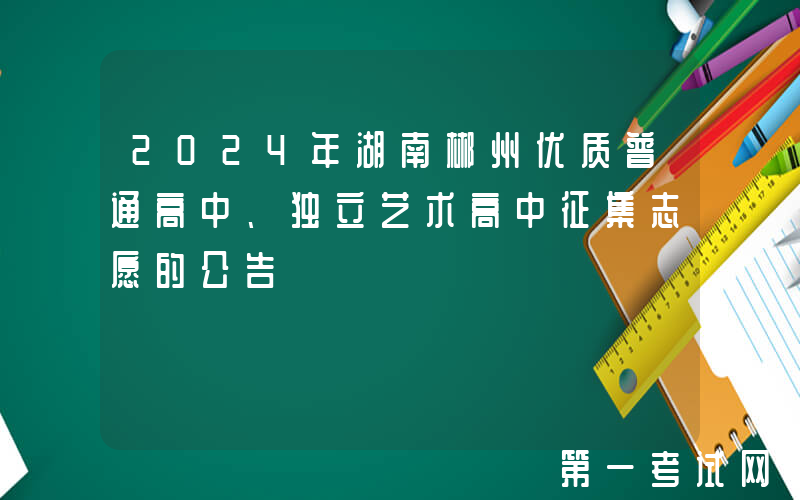 2024年湖南郴州优质普通高中、独立艺术高中征集志愿的公告