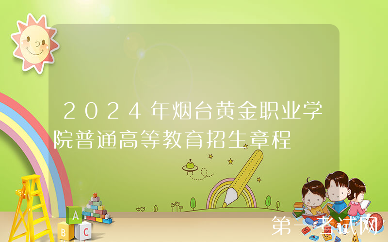 2024年烟台黄金职业学院普通高等教育招生章程