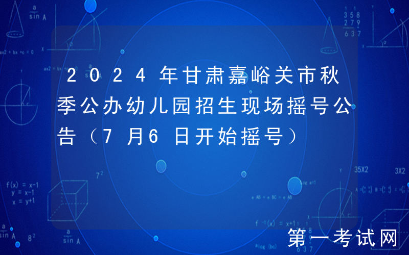 2024年甘肃嘉峪关市秋季公办幼儿园招生现场摇号公告（7月6日开始摇号）
