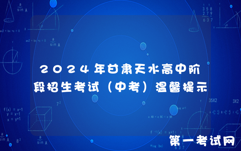 2024年甘肃天水高中阶段招生考试（中考）温馨提示