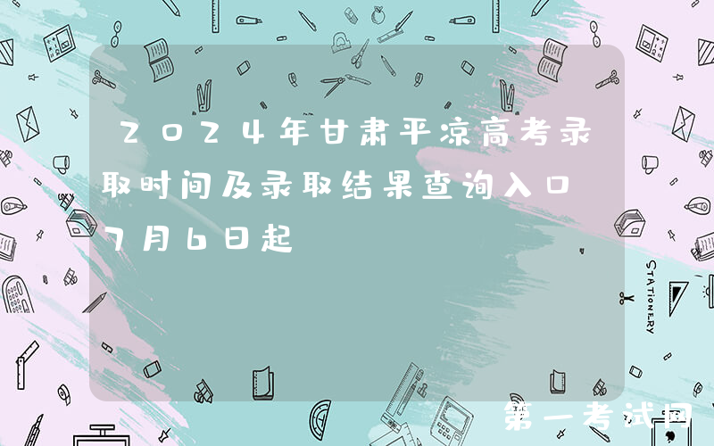 2024年甘肃平凉高考录取时间及录取结果查询入口（7月6日起）