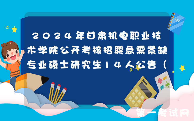 2024年甘肃机电职业技术学院公开考核招聘急需紧缺专业硕士研究生14人公告（二期）