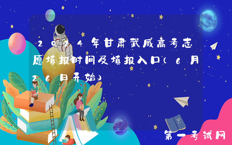 2024年甘肃武威高考志愿填报时间及填报入口（6月26日开始）