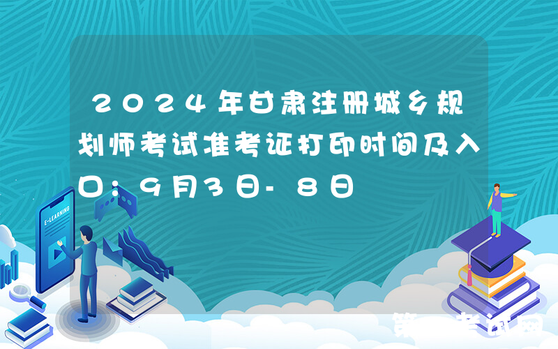 2024年甘肃注册城乡规划师考试准考证打印时间及入口：9月3日-8日
