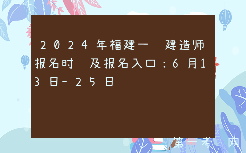 2024年福建一级建造师报名时间及报名入口：6月13日-25日