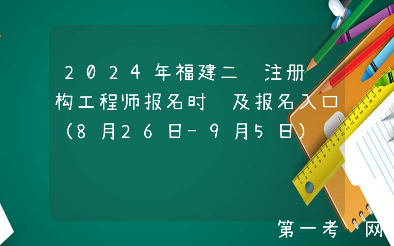 2024年福建二级注册结构工程师报名时间及报名入口（8月26日-9月5日）