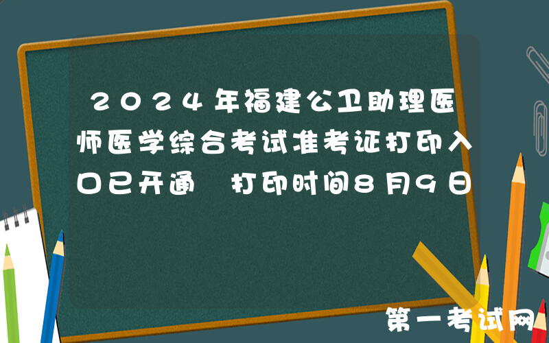 2024年福建公卫助理医师医学综合考试准考证打印入口已开通 打印时间8月9日起