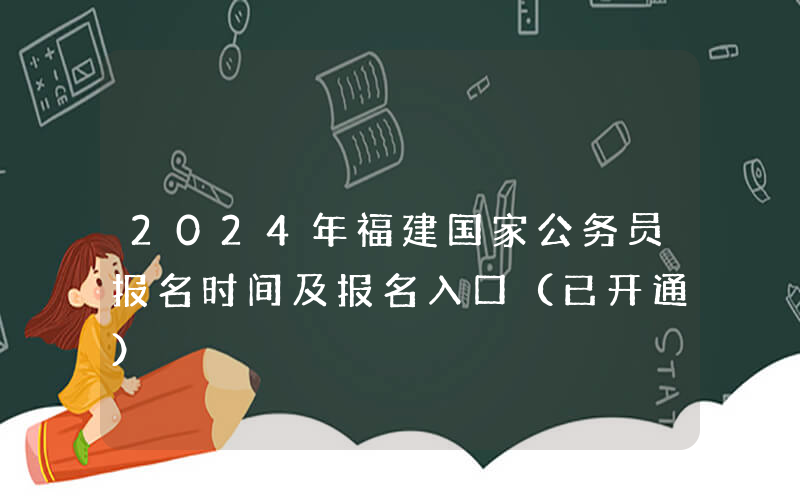 2024年福建国家公务员报名时间及报名入口（已开通）
