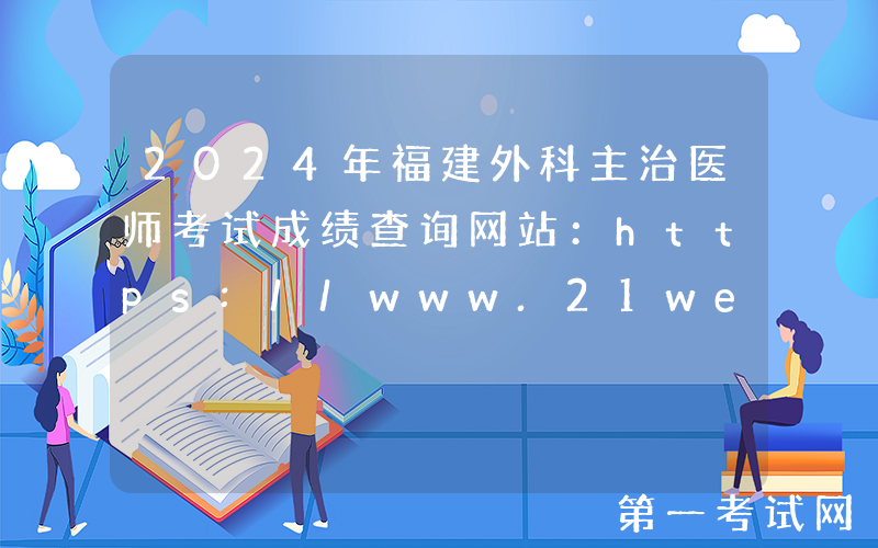 2024年福建外科主治医师考试成绩查询网站：https://www.21wecan.com