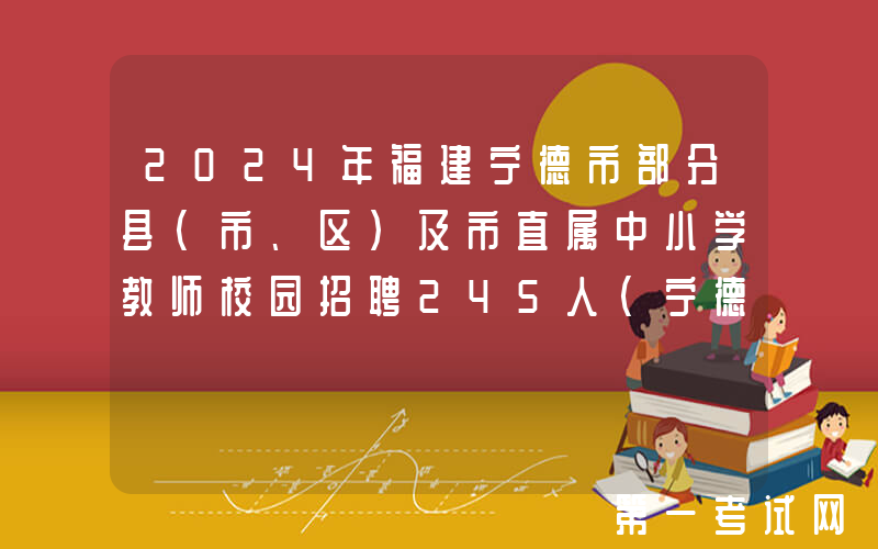 2024年福建宁德市部分县(市、区)及市直属中小学教师校园招聘245人(宁德师范学院)