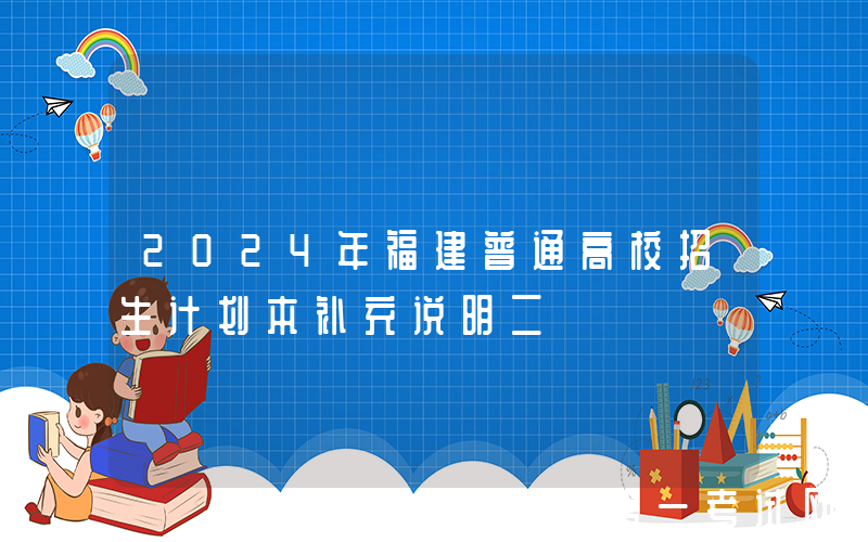 2024年福建普通高校招生计划本补充说明二
