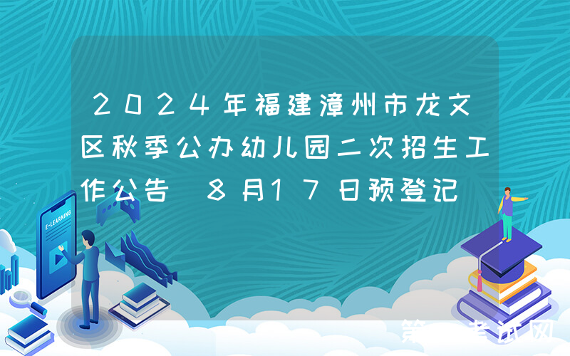 2024年福建漳州市龙文区秋季公办幼儿园二次招生工作公告（8月17日预登记）