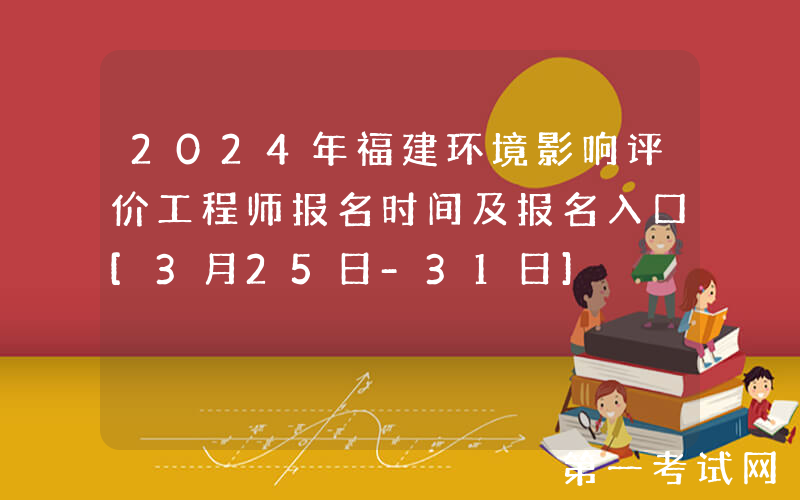 2024年福建环境影响评价工程师报名时间及报名入口[3月25日-31日]