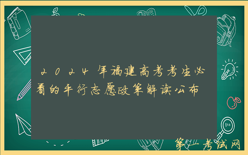 2024年福建高考考生必看的平行志愿政策解读公布