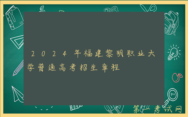 2024年福建黎明职业大学普通高考招生章程