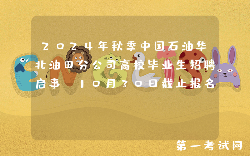 2024年秋季中国石油华北油田分公司高校毕业生招聘启事（10月30日截止报名）