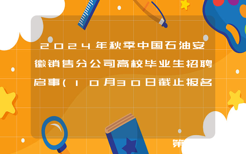 2024年秋季中国石油安徽销售分公司高校毕业生招聘启事(10月30日截止报名)