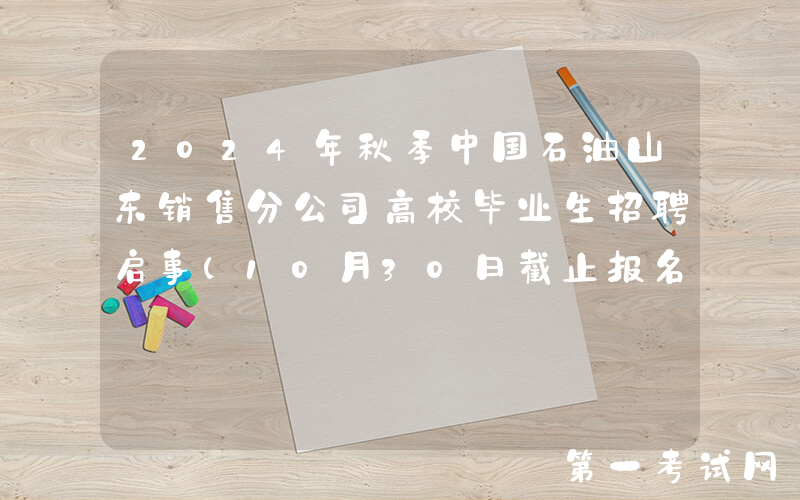 2024年秋季中国石油山东销售分公司高校毕业生招聘启事(10月30日截止报名)
