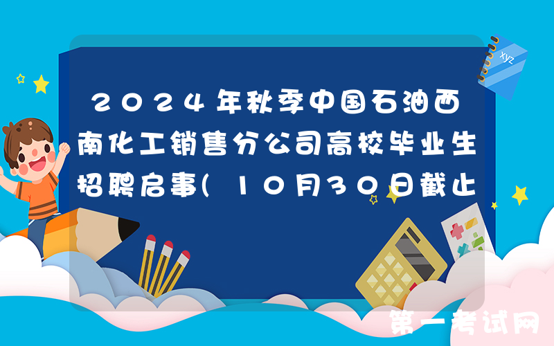 2024年秋季中国石油西南化工销售分公司高校毕业生招聘启事(10月30日截止报名)