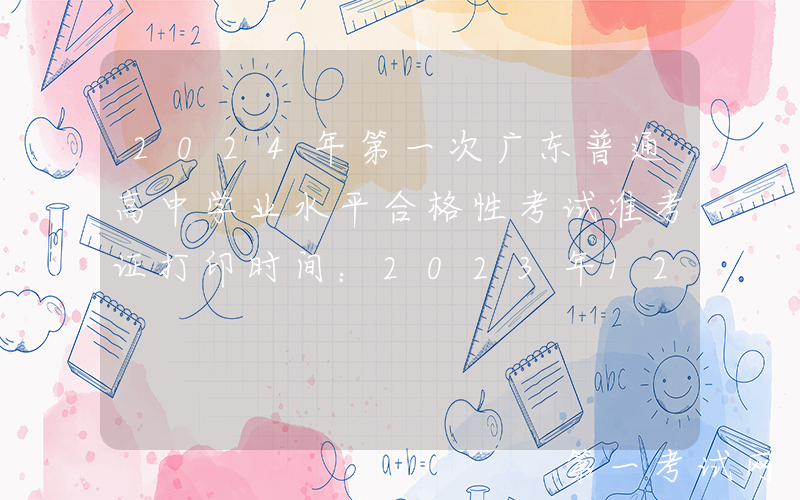 2024年第一次广东普通高中学业水平合格性考试准考证打印时间：2023年12月29日起