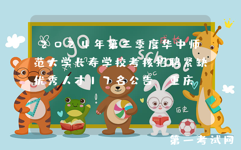 2024年第三季度华中师范大学长寿学校考核招聘紧缺优秀人才17名公告（重庆）