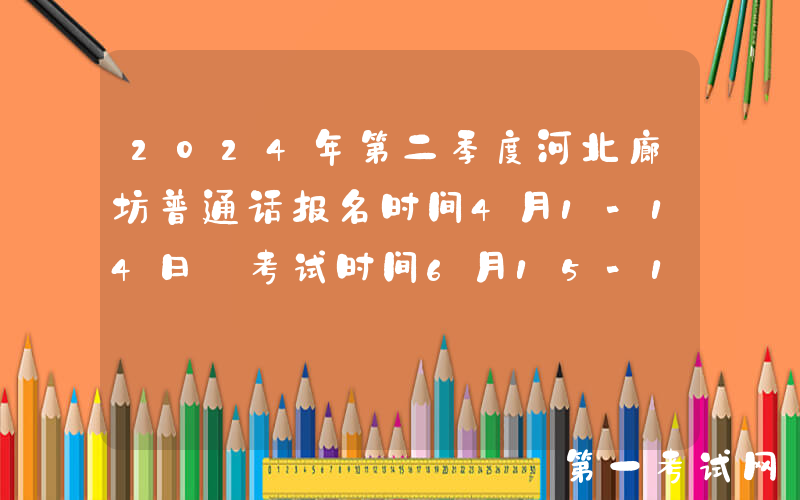 2024年第二季度河北廊坊普通话报名时间4月1-14日 考试时间6月15-16日