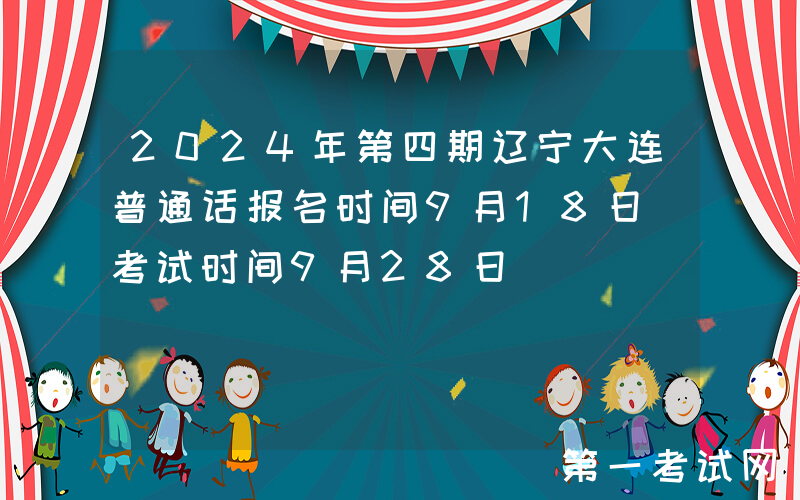 2024年第四期辽宁大连普通话报名时间9月18日 考试时间9月28日