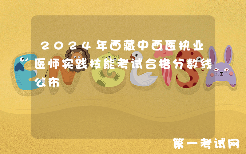 2024年西藏中西医执业医师实践技能考试合格分数线公布