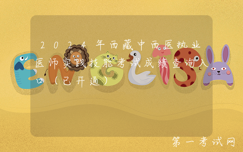2024年西藏中西医执业医师实践技能考试成绩查询入口（已开通）